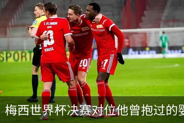 梅西世界杯决赛对位他曾抱过的婴儿 传位仪式感拉满了